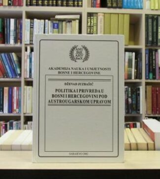 POLITIKA I PRIVREDA U BOSNI I HERCEGOVINI POD AUSTROUGARSKOM UPRAVOM - DŽEVAD JUZBAŠIĆ