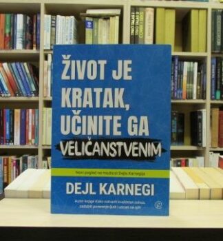 ŽIVOT JE KRATAK, UČINITE GA VELIČANSTVENIM - DEJL KARNEGI