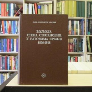 VOJVODA STEPA STEPANOVIĆ U RATOVIMA SRBIJE 1876-1918 - SAVO SKOKO, PETAR OPAČIĆ