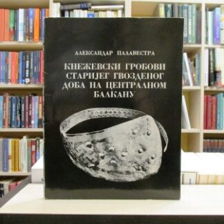 KNEŽEVSKI GROBOVI STARIJEG GVOZDENOG DOBA NA CENTRALNOM BALKANU - ALEKSANDAR PALAVESTRA