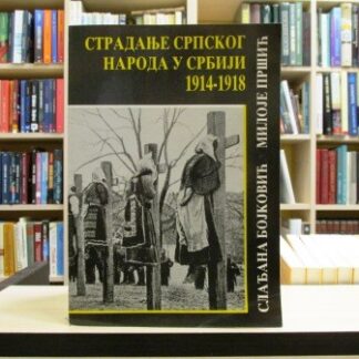 STRADANJE SRPSKOG NARODA U SRBIJI 1914-1918 - SLAĐANA BOJKOVIĆ, MILOJE PRŠIĆ