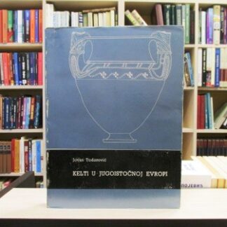 KELTI U JUGOISTOČNOJ EVROPI - JOVAN TODOROVIĆ